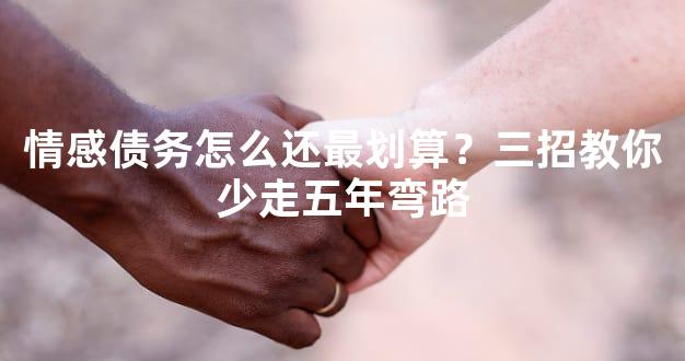 情感债务怎么还最划算？三招教你少走五年弯路
