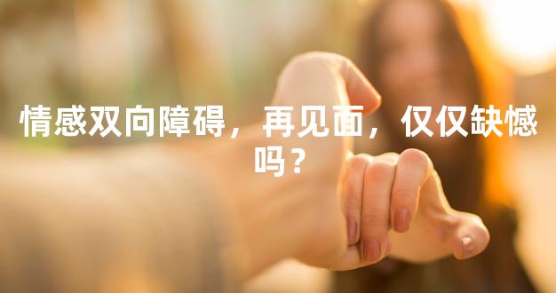 情感双向障碍，再见面，仅仅缺憾吗？