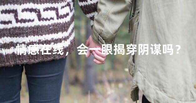 情感在线，会一眼揭穿阴谋吗？
