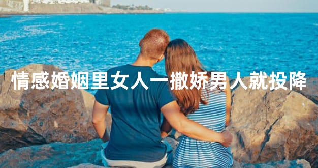 情感婚姻里女人一撒娇男人就投降