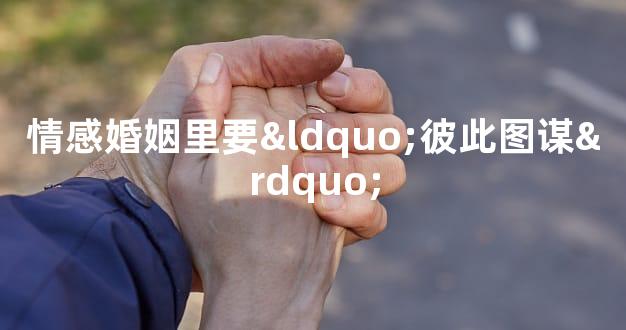 情感婚姻里要“彼此图谋”