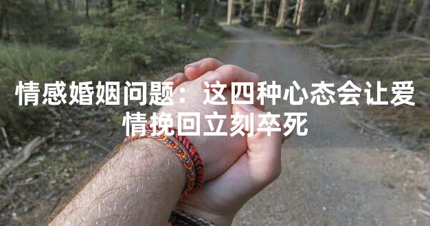 情感婚姻问题：这四种心态会让爱情挽回立刻卒死