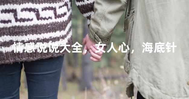 情感说说大全，女人心，海底针