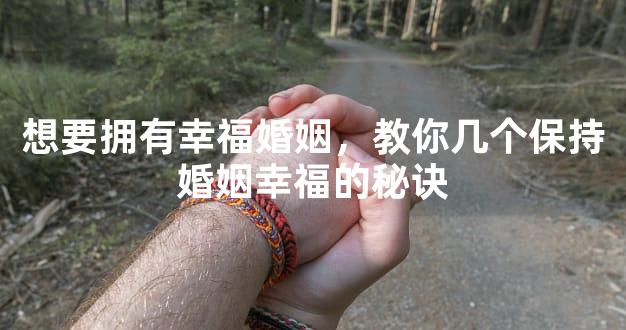 想要拥有幸福婚姻，教你几个保持婚姻幸福的秘诀
