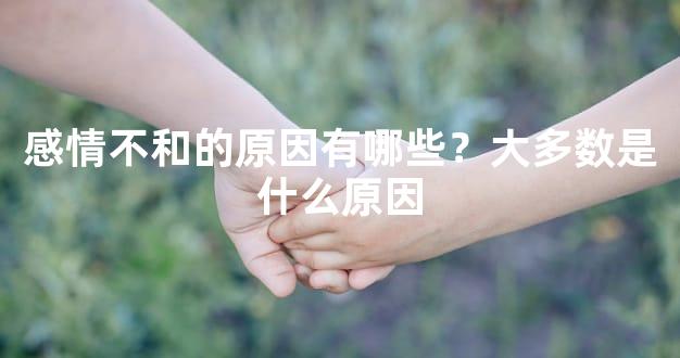 感情不和的原因有哪些？大多数是什么原因