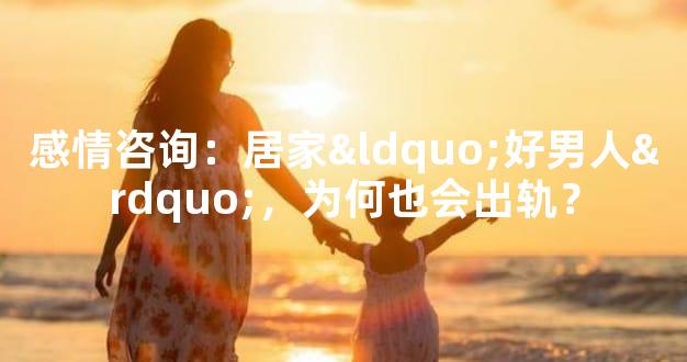 感情咨询：居家“好男人”，为何也会出轨？