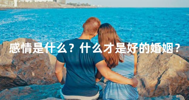 感情是什么？什么才是好的婚姻？