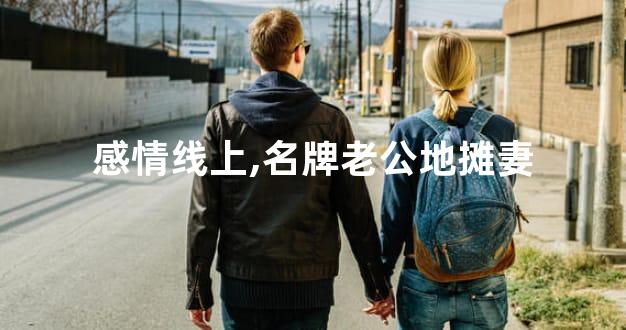 感情线上,名牌老公地摊妻