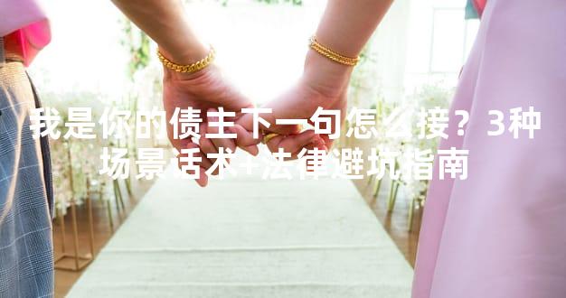 我是你的债主下一句怎么接？3种场景话术+法律避坑指南