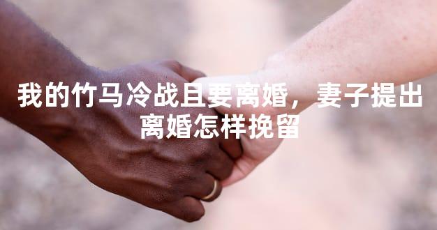 我的竹马冷战且要离婚，妻子提出离婚怎样挽留