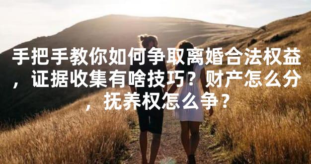 手把手教你如何争取离婚合法权益，证据收集有啥技