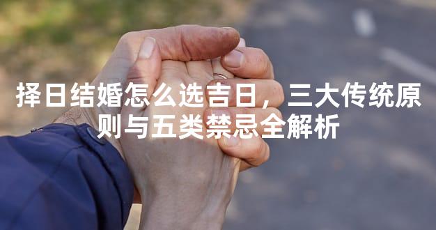 择日结婚怎么选吉日，三大传统原则与五类禁忌全解析