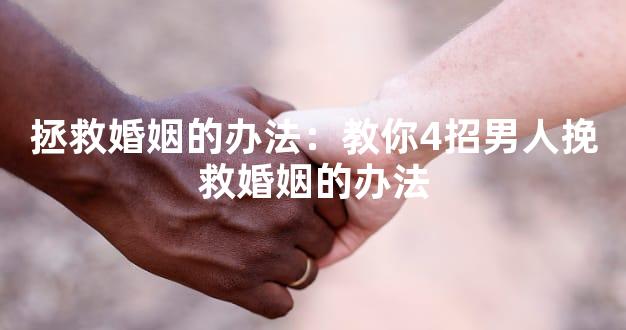 拯救婚姻的办法：教你4招男人挽救婚姻的办法