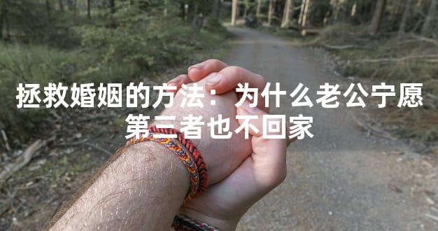 拯救婚姻的方法：为什么老公宁愿第三者也不回家