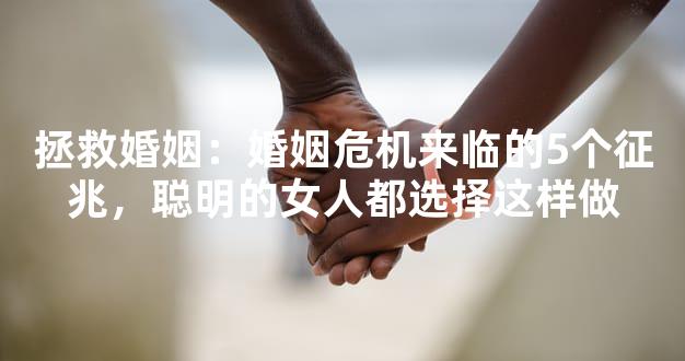 拯救婚姻：婚姻危机来临的5个征兆，聪明的女人都选