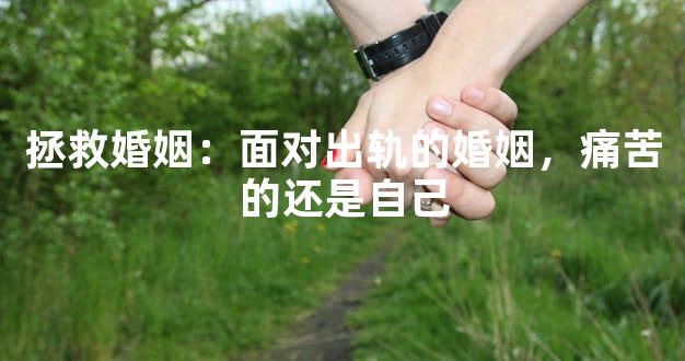 拯救婚姻：面对出轨的婚姻，痛苦的还是自己