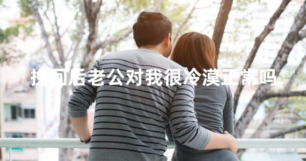 挽回后老公对我很冷漠正常吗