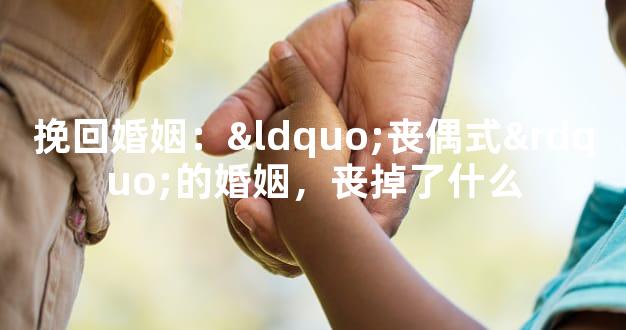 挽回婚姻：“丧偶式”的婚姻，丧掉了什么