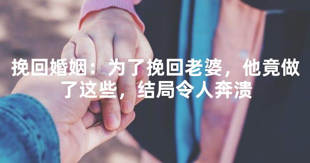 挽回婚姻：为了挽回老婆，他竟做了这些，结局令人