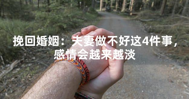 挽回婚姻：夫妻做不好这4件事，感情会越来越淡