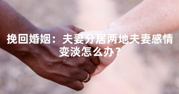 挽回婚姻：夫妻分居两地夫妻感情变淡怎么办？