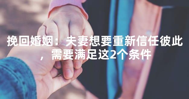 挽回婚姻：夫妻想要重新信任彼此，需要满足这2个条