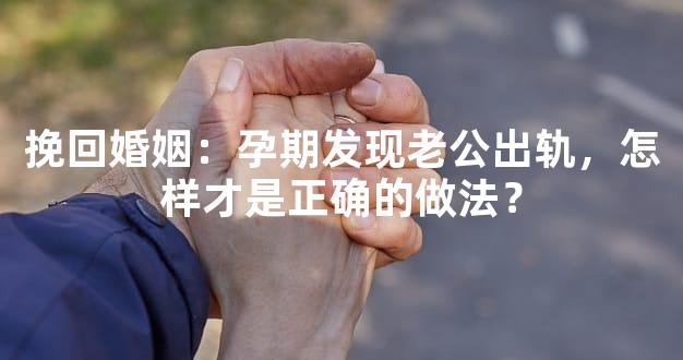 挽回婚姻：孕期发现老公出轨，怎样才是正确的做法？