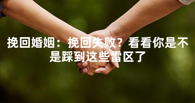 挽回婚姻：挽回失败？看看你是不是踩到这些雷区了