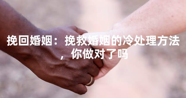 挽回婚姻：挽救婚姻的冷处理方法，你做对了吗