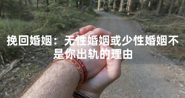 挽回婚姻：无性婚姻或少性婚姻不是你出轨的理由