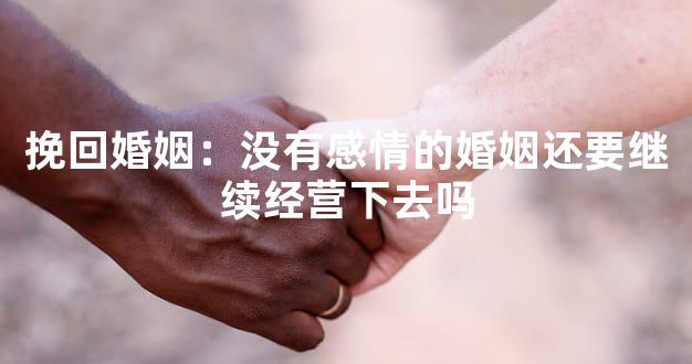 挽回婚姻：没有感情的婚姻还要继续经营下去吗