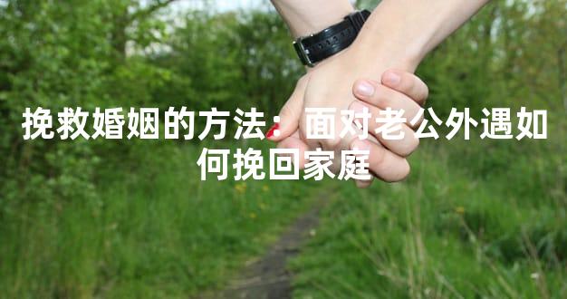 挽救婚姻的方法：面对老公外遇如何挽回家庭