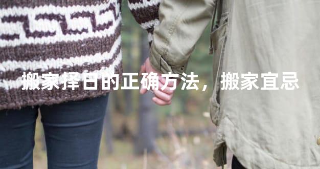 搬家择日的正确方法，搬家宜忌