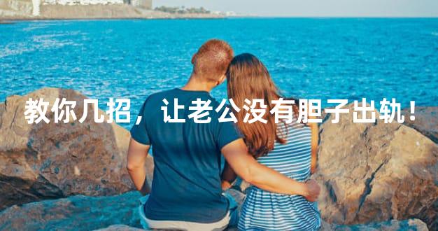 教你几招，让老公没有胆子出轨！