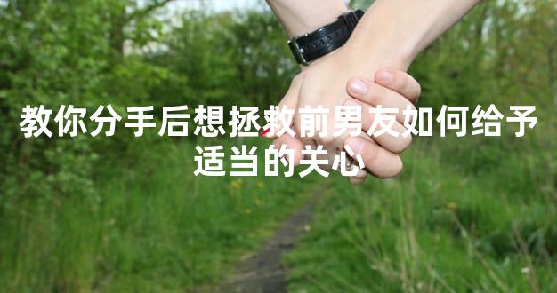 教你分手后想拯救前男友如何给予适当的关心