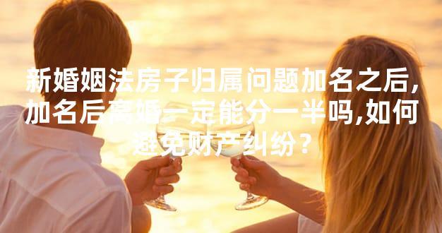 新婚姻法房子归属问题加名之后,加名后离婚一定能分