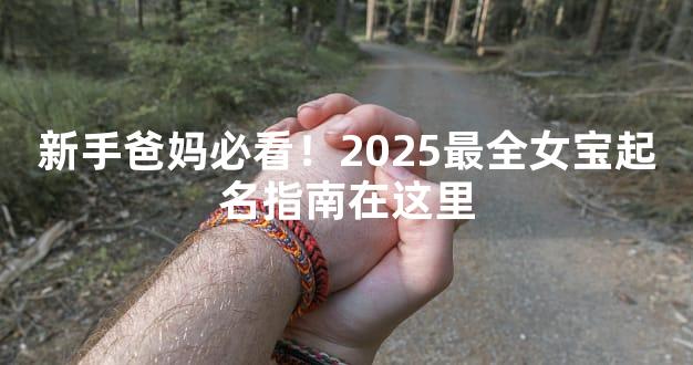 新手爸妈必看！2025最全女宝起名指南在这里