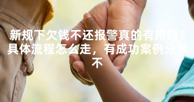 新规下欠钱不还报警真的有用吗？具体流程怎么走，