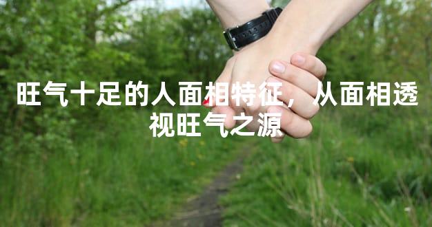 旺气十足的人面相特征，从面相透视旺气之源