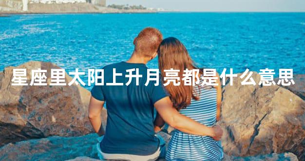 星座里太阳上升月亮都是什么意思