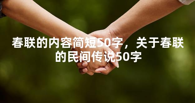 春联的内容简短50字，关于春联的民间传说50字