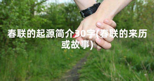 春联的起源简介30字(春联的来历或故事)