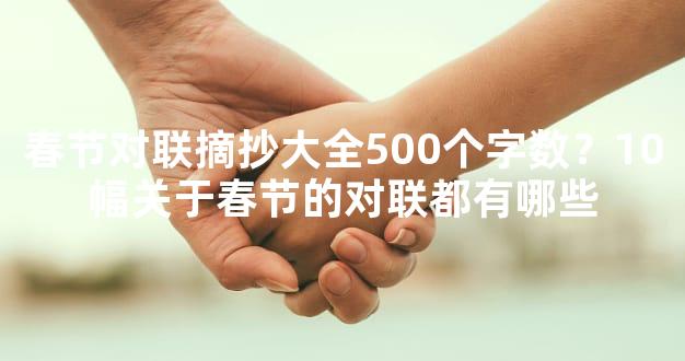 春节对联摘抄大全500个字数？10幅关于春节的对联都有哪些