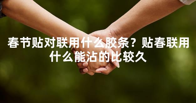 春节贴对联用什么胶条？贴春联用什么能沾的比较久