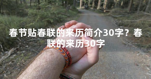 春节贴春联的来历简介30字？春联的来历30字
