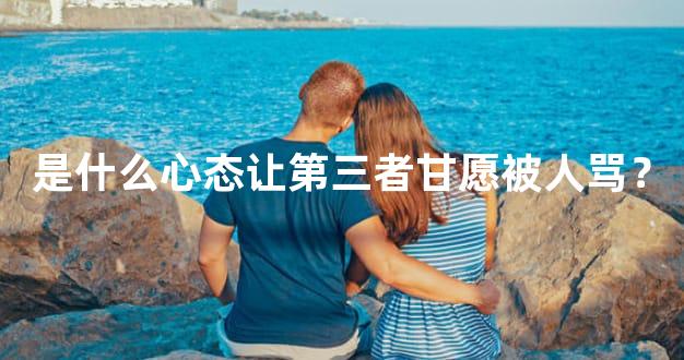 是什么心态让第三者甘愿被人骂？