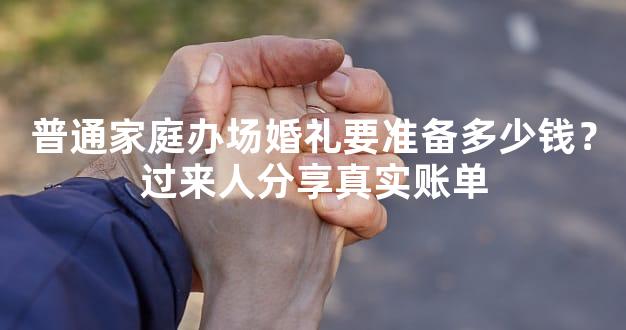 普通家庭办场婚礼要准备多少钱？过来人分享真实账单