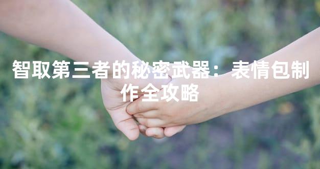 智取第三者的秘密武器：表情包制作全攻略