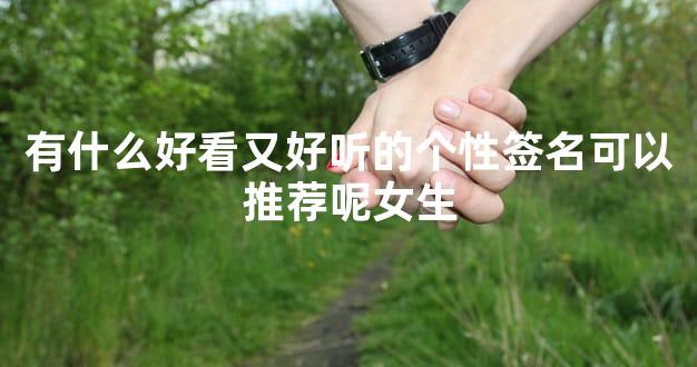 <b>有什么好看又好听的个性签名可以推荐呢女生</b>