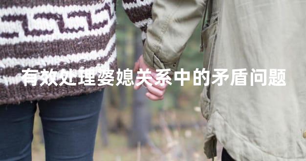 有效处理婆媳关系中的矛盾问题